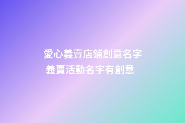 愛心義賣店鋪創意名字 義賣活動名字有創意-第1張-店鋪起名-玄機派